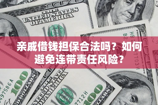 北京亲戚借钱担保合法吗？如何避免连带责任风险？