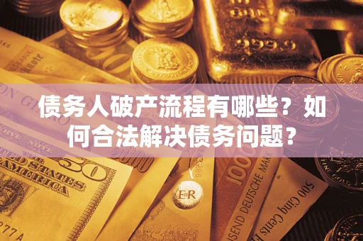 北京债务人破产流程有哪些？如何合法解决债务问题？