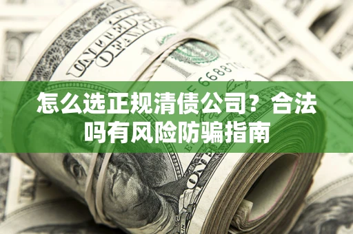 北京怎么选正规清债公司？合法吗有风险防骗指南