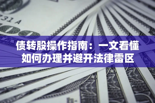 北京债转股操作指南：一文看懂如何办理并避开法律雷区