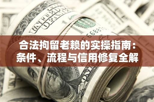 北京合法拘留老赖的实操指南：条件、流程与信用修复全解析