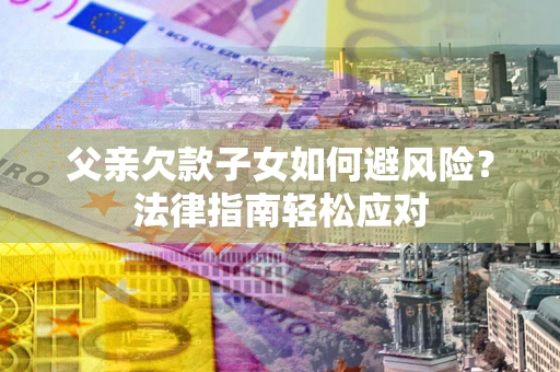 北京父亲欠款子女如何避风险？法律指南轻松应对