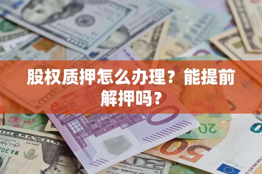 北京股权质押怎么办理？能提前解押吗？
