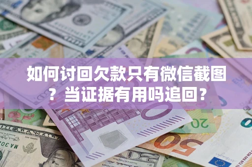 北京如何讨回欠款只有微信截图？当证据有用吗追回？
