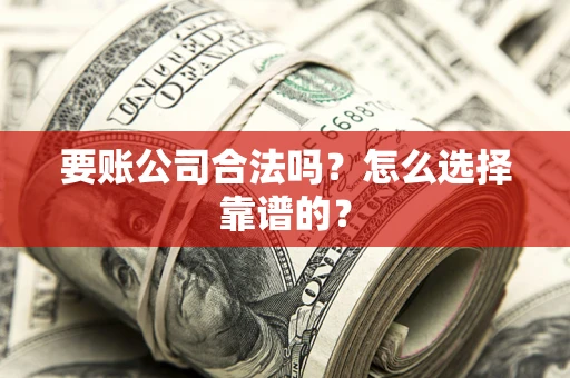 北京要账公司合法吗？怎么选择靠谱的？