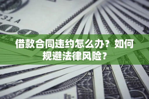 北京借款合同违约怎么办？如何规避法律风险？