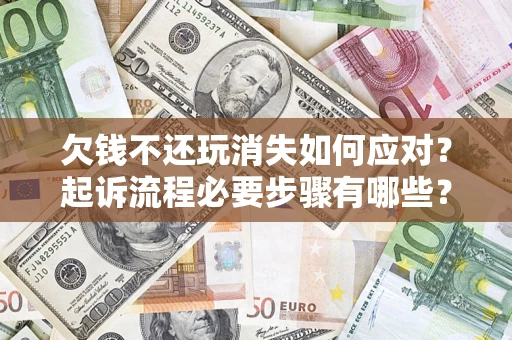 北京欠钱不还玩消失如何应对？起诉流程必要步骤有哪些？