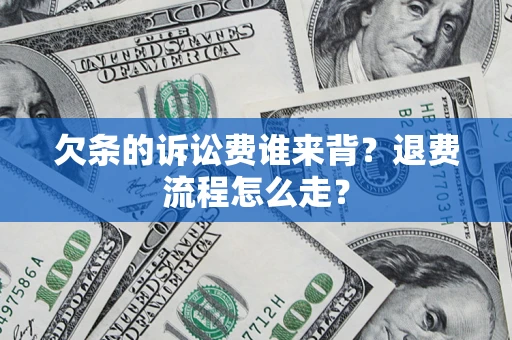 北京欠条的诉讼费谁来背？退费流程怎么走？