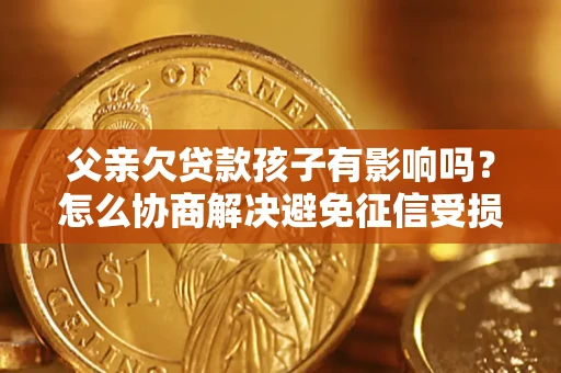 北京父亲欠贷款孩子有影响吗？怎么协商解决避免征信受损？