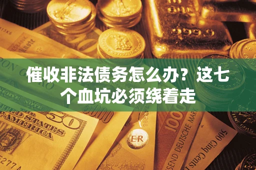 北京催收非法债务怎么办？这七个血坑必须绕着走