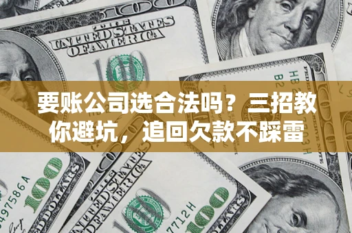 北京要账公司选合法吗？三招教你避坑，追回欠款不踩雷