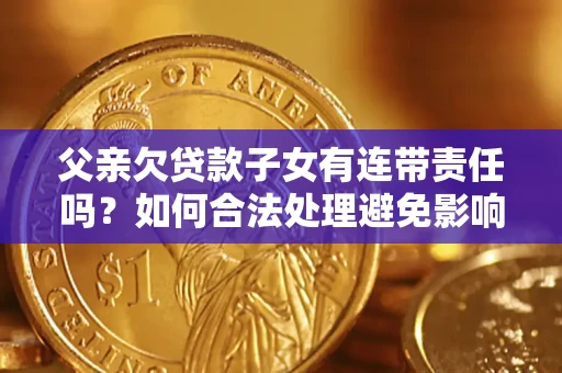 北京父亲欠贷款子女有连带责任吗？如何合法处理避免影响？
