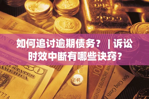 北京如何追讨逾期债务？ | 诉讼时效中断有哪些诀窍？