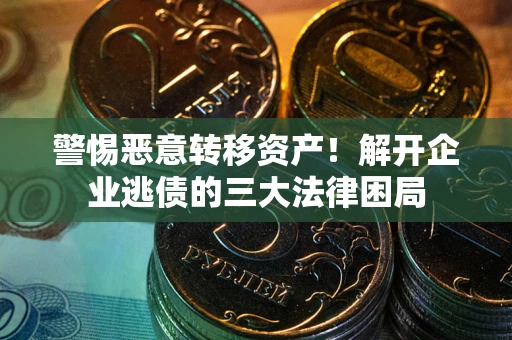 北京警惕恶意转移资产！解开企业逃债的三大法律困局