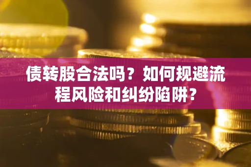 北京债转股合法吗？如何规避流程风险和纠纷陷阱？