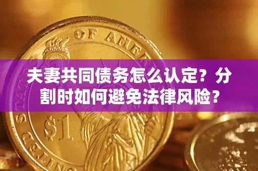 北京夫妻共同债务怎么认定？分割时如何避免法律风险？