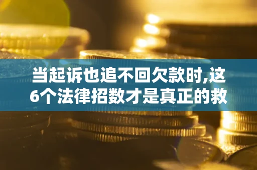 北京当起诉也追不回欠款时,这6个法律招数才是真正的救命稻草