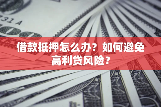 北京借款抵押怎么办？如何避免高利贷风险？