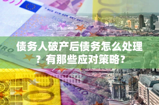 北京债务人破产后债务怎么处理？有那些应对策略？