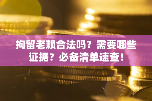 北京拘留老赖合法吗？需要哪些证据？必备清单速查！