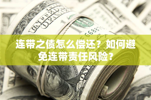 北京连带之债怎么偿还？如何避免连带责任风险？