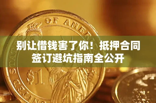 北京别让借钱害了你！抵押合同签订避坑指南全公开