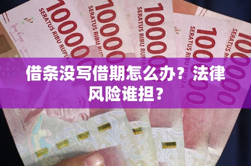 北京借条没写借期怎么办？法律风险谁担？