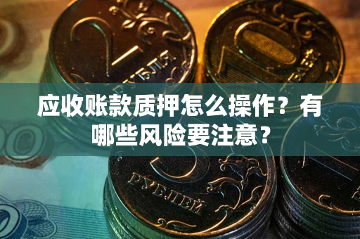 北京应收账款质押怎么操作？有哪些风险要注意？