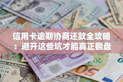 北京信用卡逾期协商还款全攻略：避开这些坑才能真正翻盘