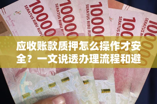 北京应收账款质押怎么操作才安全？一文说透办理流程和避险绝招
