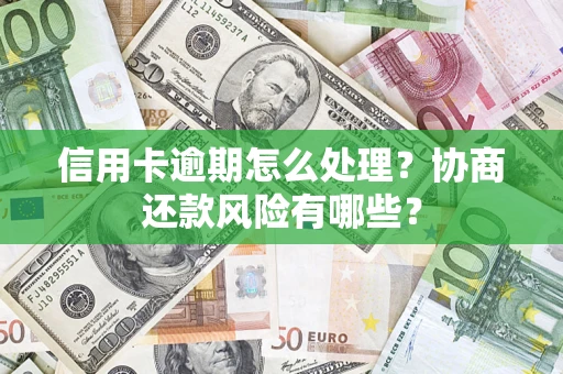 北京信用卡逾期怎么处理？协商还款风险有哪些？